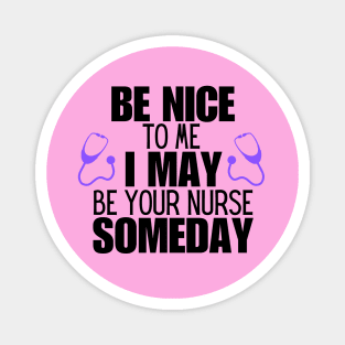 Nurse Patient Care Humor Saying Gift Idea - Be Nice to Me I May Be Your Nurse Someday Magnet